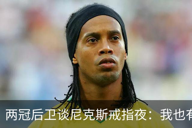 两冠后卫谈尼克斯戒指夜:我也有过被搅局的经历