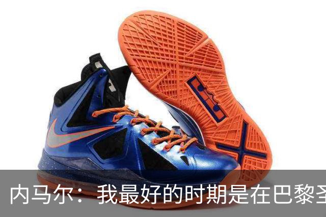 内马尔：我最好的时期是在巴黎圣日耳曼