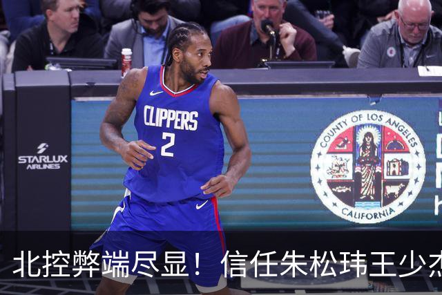 北控弊端尽显！信任朱松玮王少杰引崩盘，急需补强一号位盘活进攻