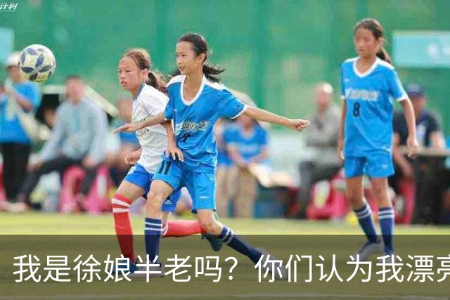 我是徐娘半老吗？你们认为我漂亮吗？