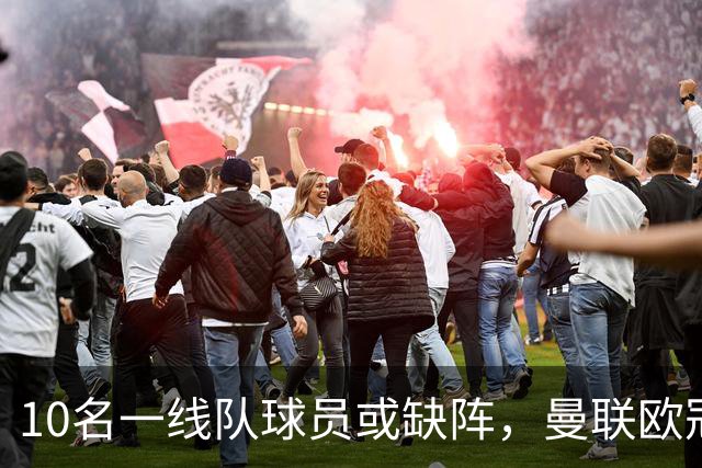 10名一线队球员或缺阵，曼联欧冠客场先愁人手